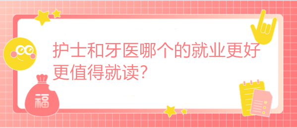 護士和牙醫(yī)哪個的就業(yè)更好 更值得就讀？