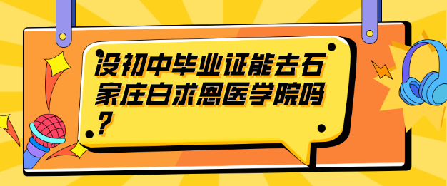 沒有初中畢業(yè)可以來石家莊白求恩嗎.png